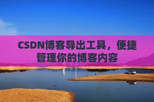 CSDN博客导出工具，便捷管理你的博客内容